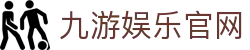 九游娱乐官网|九游网页_九游网页版备用平台app官网在线登录入口欢迎您